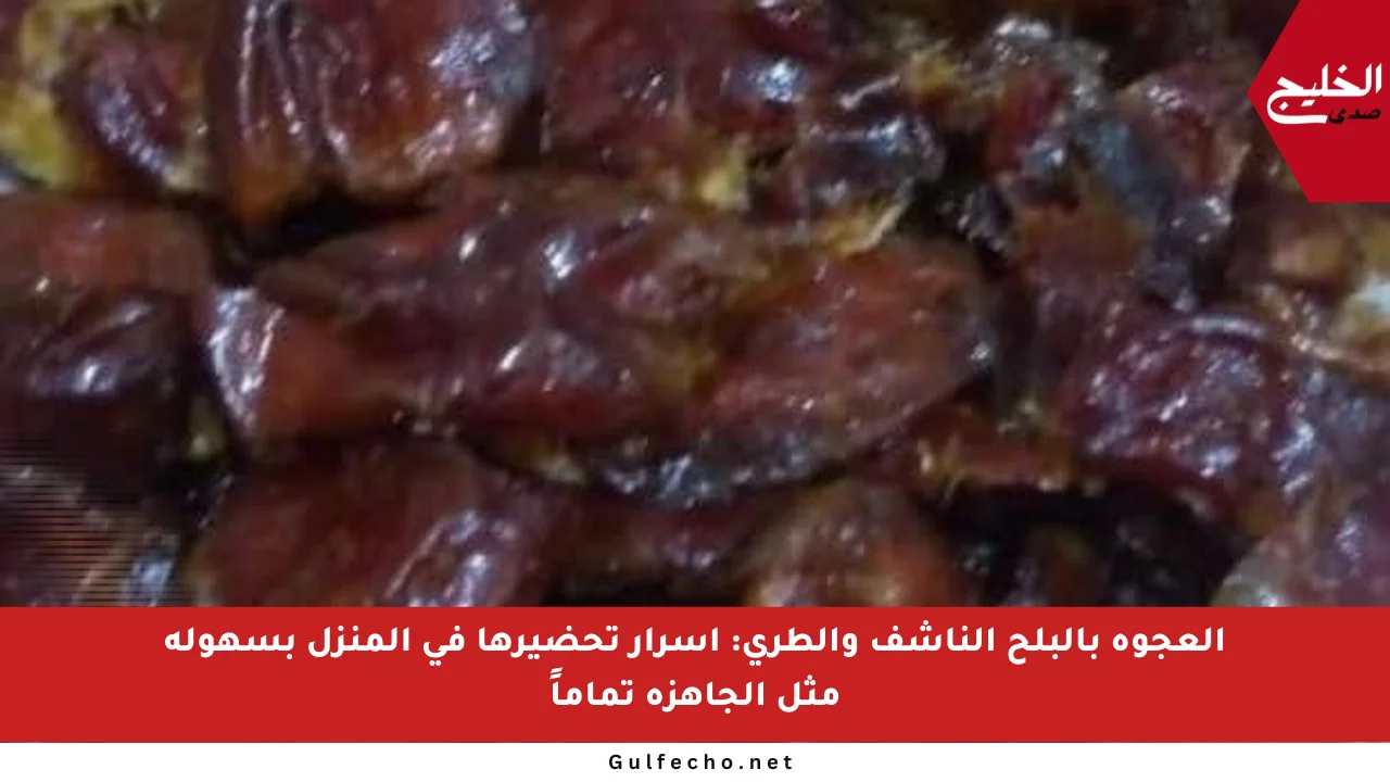 العجوة بالبلح الناشف والطري: أسرار تحضيرها في المنزل بسهولة مثل الجاهزة تماماً